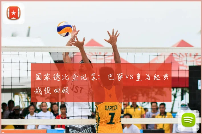 国家德比全记录:巴萨vs皇马经典战役回顾