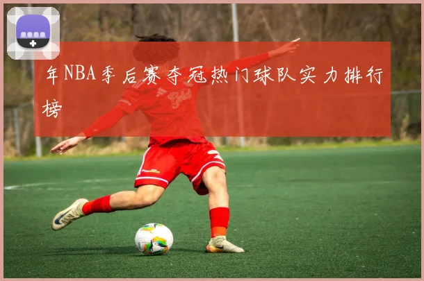 年NBA季后赛夺冠热门球队实力排行榜