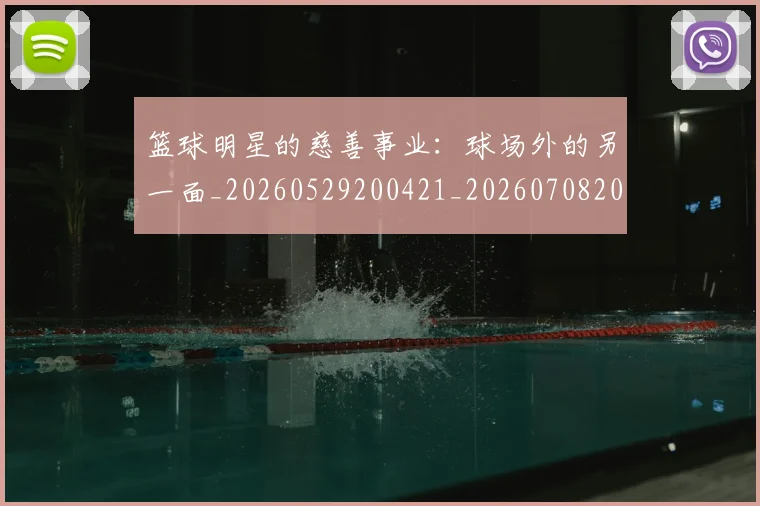 篮球明星的慈善事业：球场外的另一面_20260529200421_20260708200541