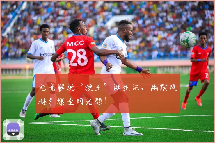 电竞解说“梗王”诞生记，幽默风趣引爆全网话题！