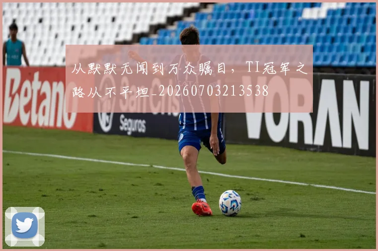 从默默无闻到万众瞩目，TI冠军之路从不平坦_20260703213538