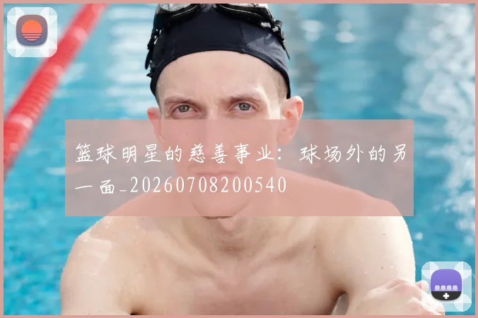 篮球明星的慈善事业:球场外的另一面_20260708200540