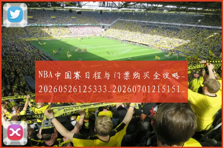 NBA中国赛日程与门票购买全攻略_20260526125333_20260701215151_20260714204637